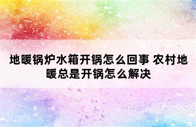 地暖锅炉水箱开锅怎么回事 农村地暖总是开锅怎么解决